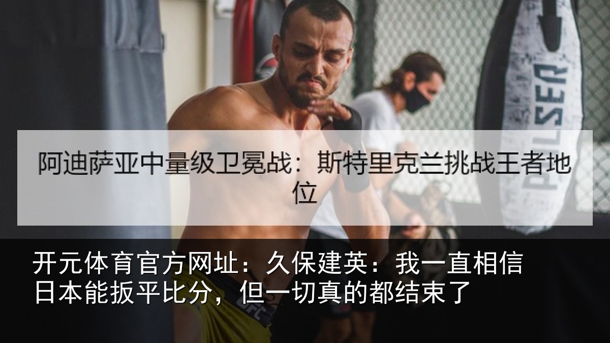 开元体育官方网址：久保相关情况本能相关情况的都结束了