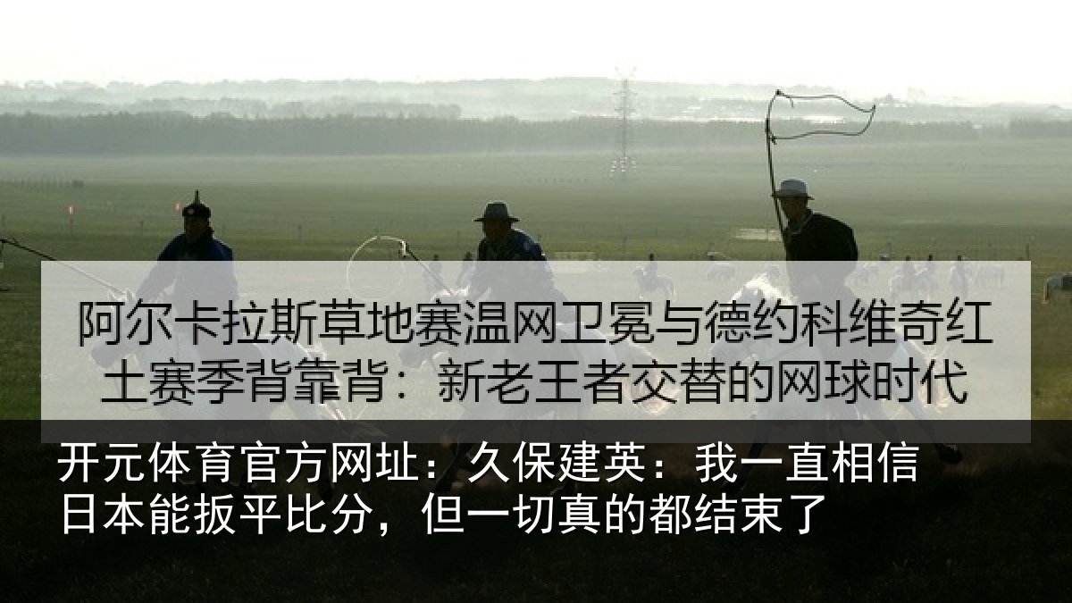 开元体育官方网址：久保相关情况本能相关情况的都结束了