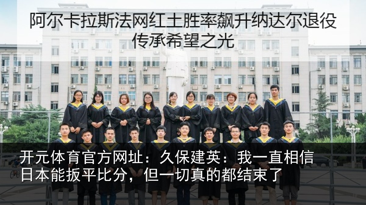 开元体育官方网址:久保建英:我一直相信日本能扳平比分,但一切真的都结束了