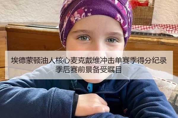 埃德蒙顿油人核心麦克戴维冲击单赛季得分纪录 季后赛前景备受瞩目