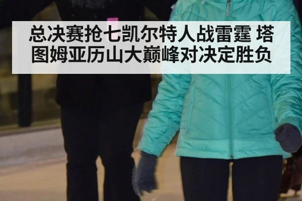 总决赛抢七凯尔特人战雷霆 塔图姆亚历山大巅峰对决定胜负