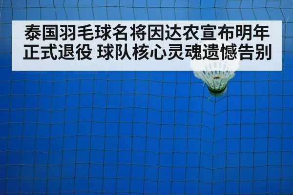 泰国羽毛球名将因达农宣布明年正式退役 球队核心灵魂遗憾告别