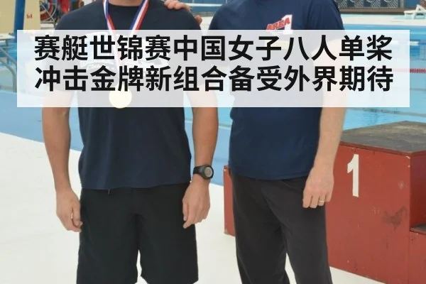 赛艇世锦赛中国女子八人单桨冲击金牌新组合备受外界期待